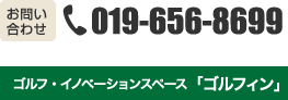 お問合せ019-656-8699 【営業時間】10:00〜21:00　　定休日：月曜日 ゴルフ・イノベーションスペース「ゴルフィン」