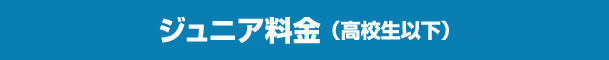 ジュニア料金（高校生以下）